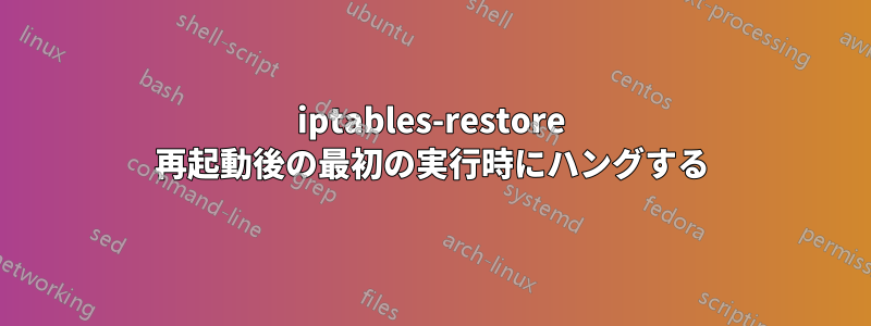 iptables-restore 再起動後の最初の実行時にハングする