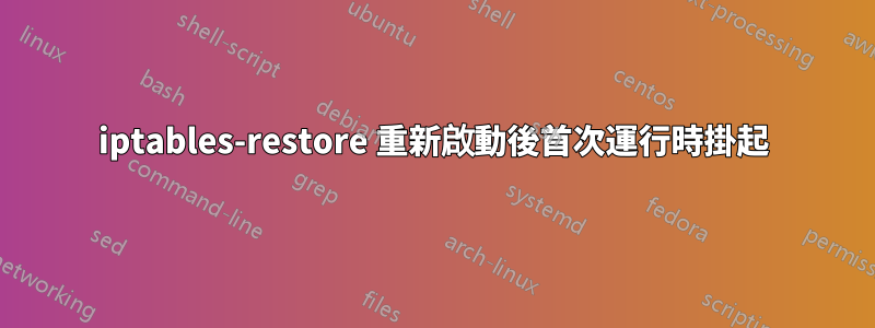 iptables-restore 重新啟動後首次運行時掛起