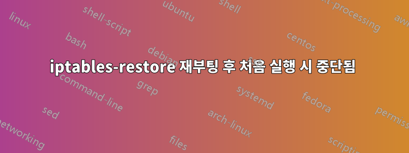 iptables-restore 재부팅 후 처음 실행 시 중단됨