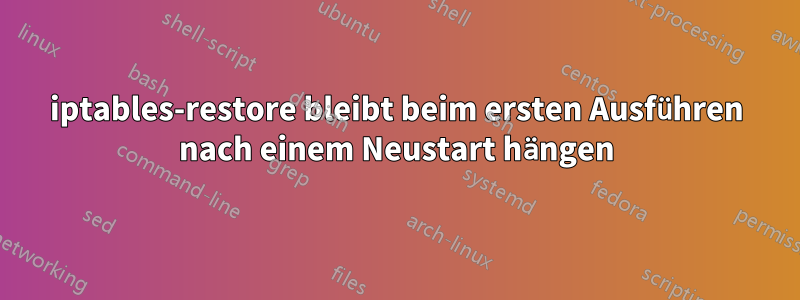 iptables-restore bleibt beim ersten Ausführen nach einem Neustart hängen