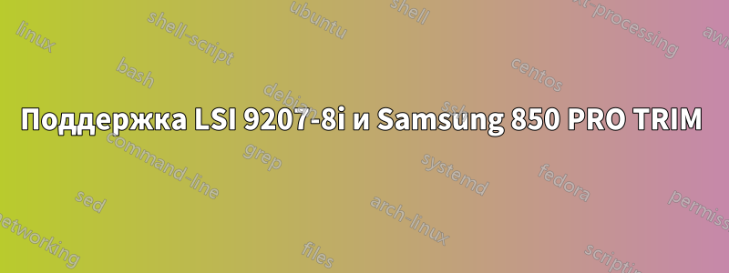 Поддержка LSI 9207-8i и Samsung 850 PRO TRIM