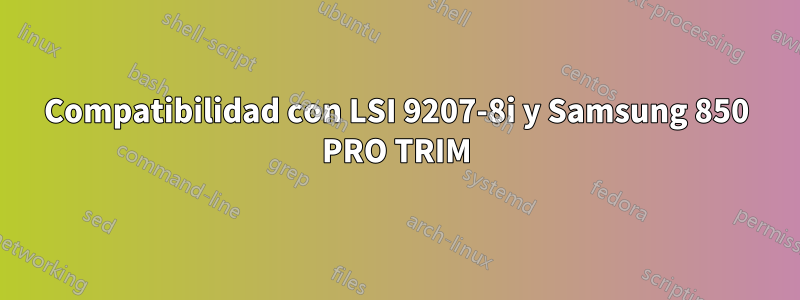 Compatibilidad con LSI 9207-8i y Samsung 850 PRO TRIM