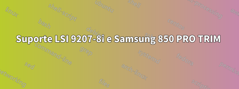 Suporte LSI 9207-8i e Samsung 850 PRO TRIM