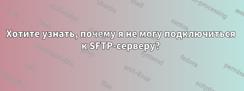 Хотите узнать, почему я не могу подключиться к SFTP-серверу?