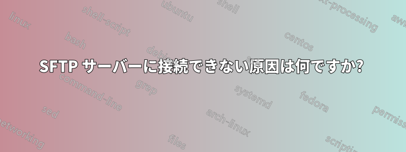 SFTP サーバーに接続できない原因は何ですか?