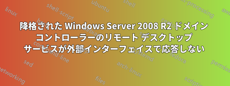 降格された Windows Server 2008 R2 ドメイン コントローラーのリモート デスクトップ サービスが外部インターフェイスで応答しない