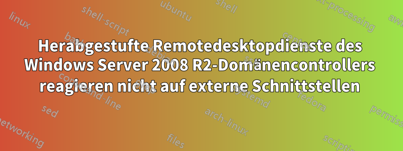 Herabgestufte Remotedesktopdienste des Windows Server 2008 R2-Domänencontrollers reagieren nicht auf externe Schnittstellen