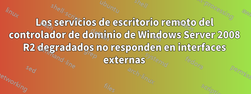 Los servicios de escritorio remoto del controlador de dominio de Windows Server 2008 R2 degradados no responden en interfaces externas