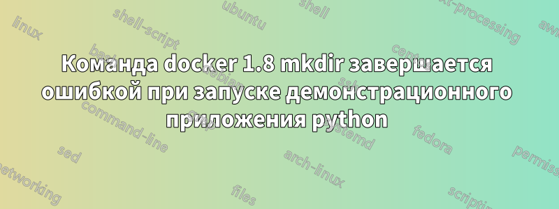 Команда docker 1.8 mkdir завершается ошибкой при запуске демонстрационного приложения python