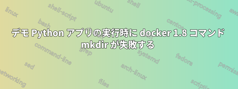 デモ Python アプリの実行時に docker 1.8 コマンド mkdir が失敗する