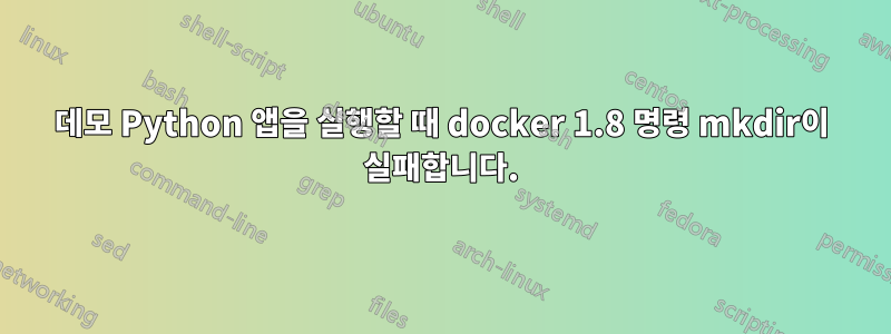 데모 Python 앱을 실행할 때 docker 1.8 명령 mkdir이 실패합니다.