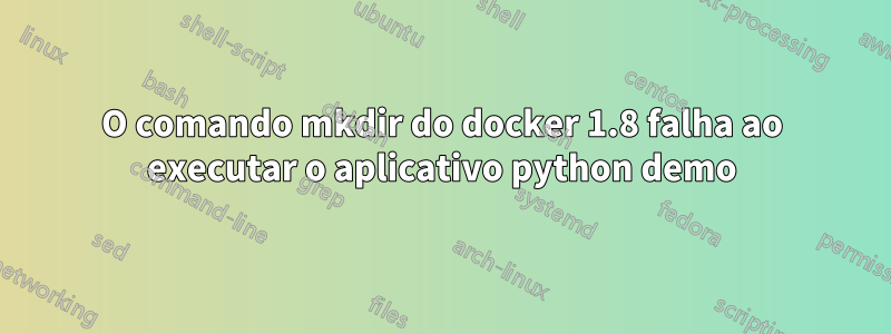 O comando mkdir do docker 1.8 falha ao executar o aplicativo python demo