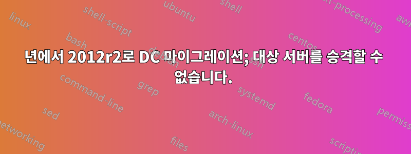 2003년에서 2012r2로 DC 마이그레이션; 대상 서버를 승격할 수 없습니다.