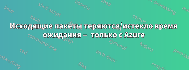 Исходящие пакеты теряются/истекло время ожидания — только с Azure