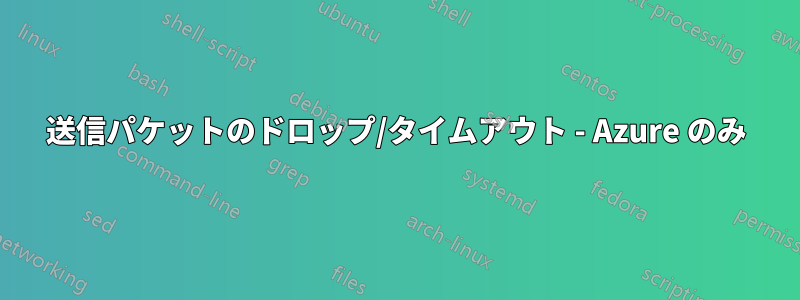 送信パケットのドロップ/タイムアウト - Azure のみ