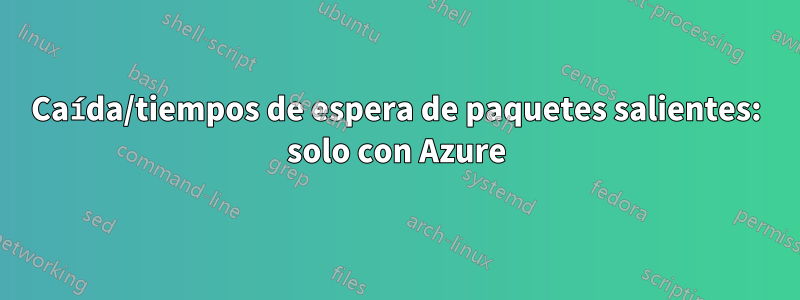 Caída/tiempos de espera de paquetes salientes: solo con Azure