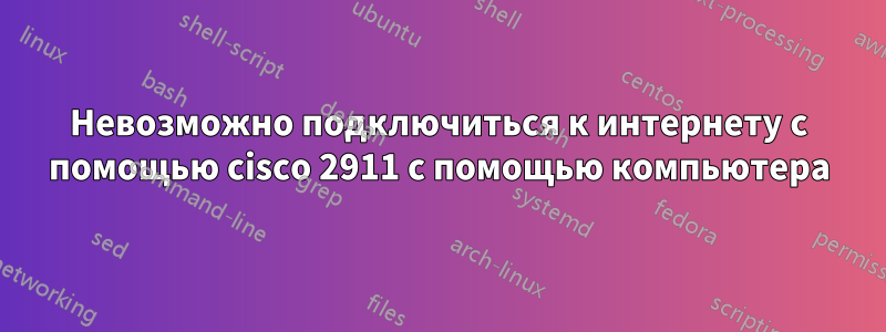 Невозможно подключиться к интернету с помощью cisco 2911 с помощью компьютера