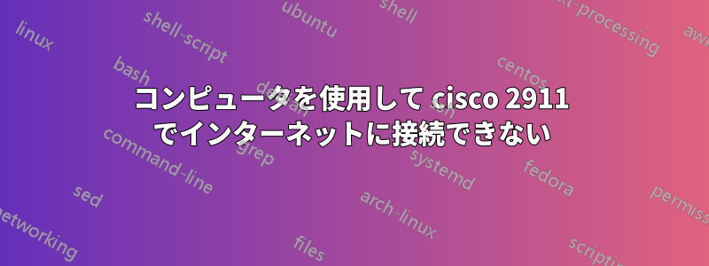 コンピュータを使用して cisco 2911 でインターネットに接続できない