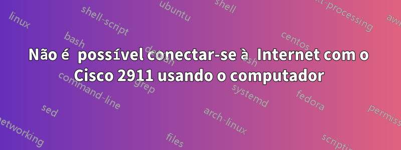 Não é possível conectar-se à Internet com o Cisco 2911 usando o computador