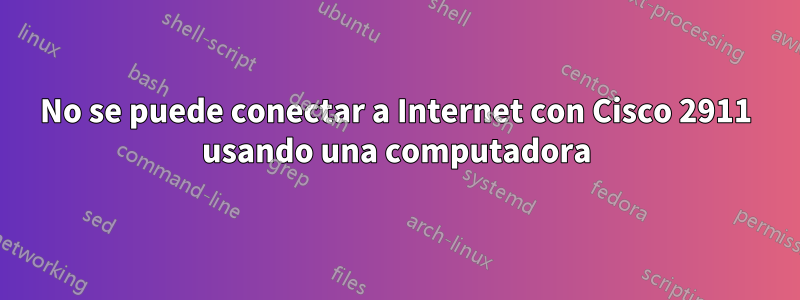 No se puede conectar a Internet con Cisco 2911 usando una computadora