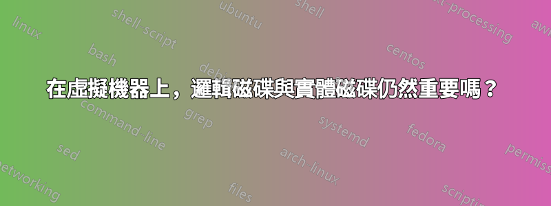 在虛擬機器上，邏輯磁碟與實體磁碟仍然重要嗎？