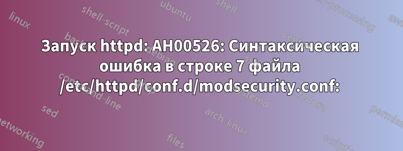 Запуск httpd: AH00526: Синтаксическая ошибка в строке 7 файла /etc/httpd/conf.d/modsecurity.conf: