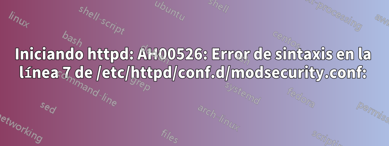 Iniciando httpd: AH00526: Error de sintaxis en la línea 7 de /etc/httpd/conf.d/modsecurity.conf: