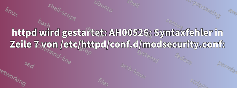 httpd wird gestartet: AH00526: Syntaxfehler in Zeile 7 von /etc/httpd/conf.d/modsecurity.conf: