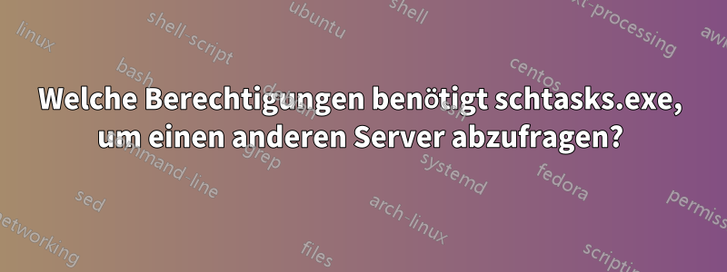 Welche Berechtigungen benötigt schtasks.exe, um einen anderen Server abzufragen?