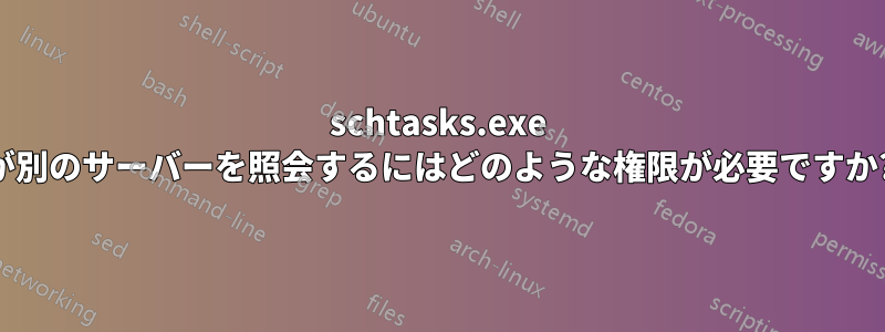 schtasks.exe が別のサーバーを照会するにはどのような権限が必要ですか?