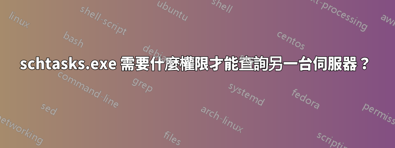 schtasks.exe 需要什麼權限才能查詢另一台伺服器？