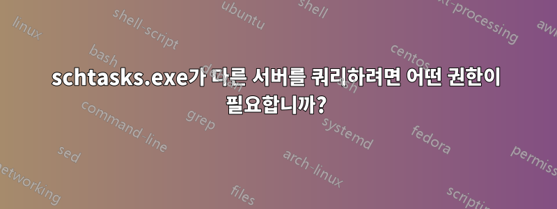 schtasks.exe가 다른 서버를 쿼리하려면 어떤 권한이 필요합니까?