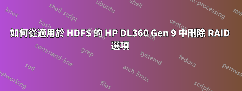 如何從適用於 HDFS 的 HP DL360 Gen 9 中刪除 RAID 選項