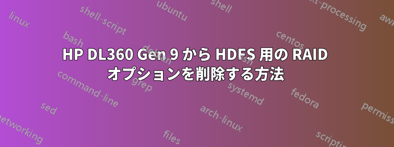 HP DL360 Gen 9 から HDFS 用の RAID オプションを削除する方法