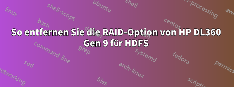 So entfernen Sie die RAID-Option von HP DL360 Gen 9 für HDFS