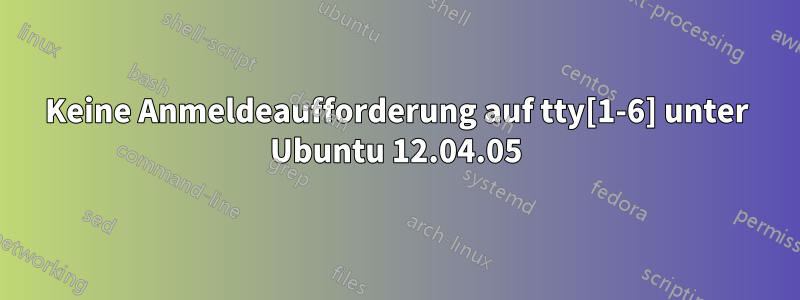 Keine Anmeldeaufforderung auf tty[1-6] unter Ubuntu 12.04.05