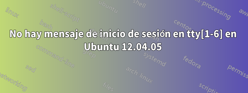 No hay mensaje de inicio de sesión en tty[1-6] en Ubuntu 12.04.05