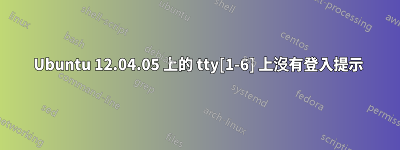 Ubuntu 12.04.05 上的 tty[1-6] 上沒有登入提示