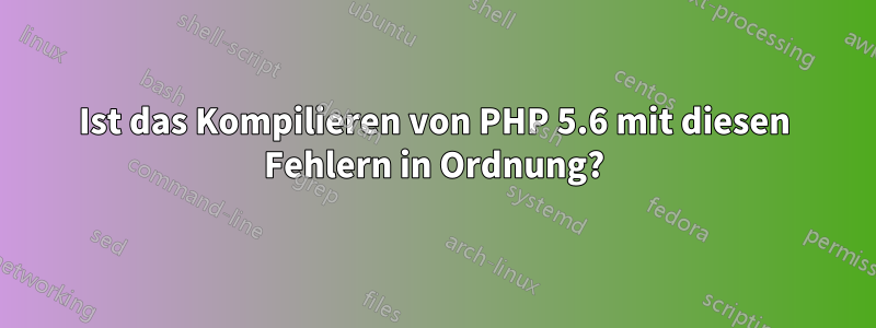 Ist das Kompilieren von PHP 5.6 mit diesen Fehlern in Ordnung?