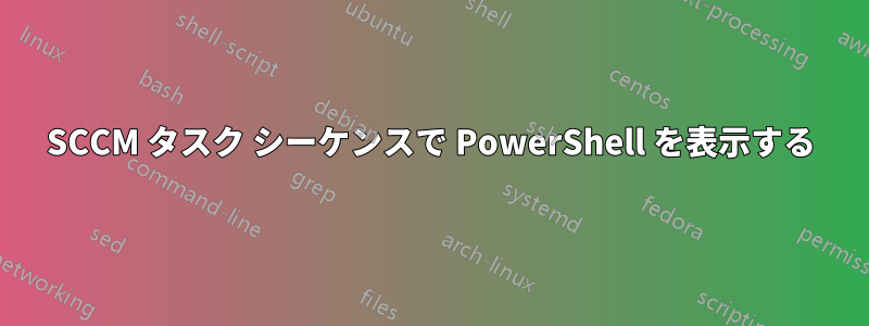 SCCM タスク シーケンスで PowerShell を表示する