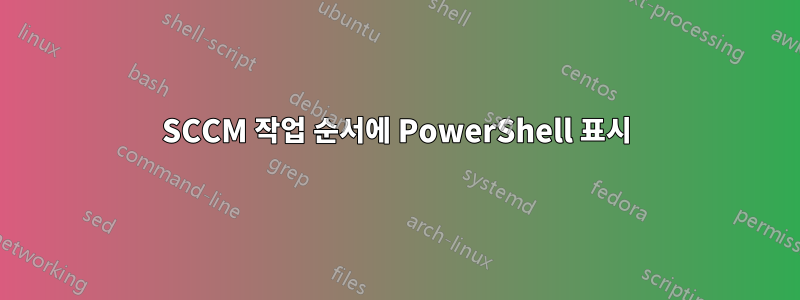 SCCM 작업 순서에 PowerShell 표시
