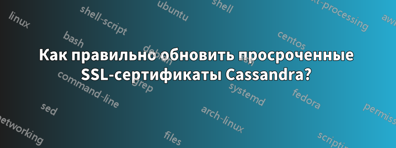 Как правильно обновить просроченные SSL-сертификаты Cassandra?