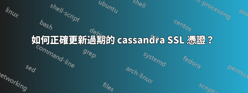 如何正確更新過期的 cassandra SSL 憑證？
