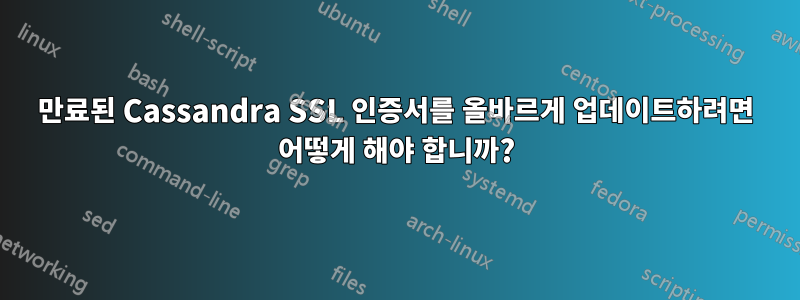만료된 Cassandra SSL 인증서를 올바르게 업데이트하려면 어떻게 해야 합니까?