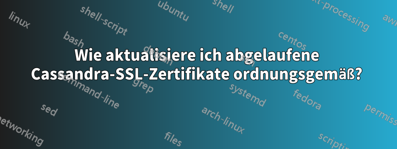 Wie aktualisiere ich abgelaufene Cassandra-SSL-Zertifikate ordnungsgemäß?