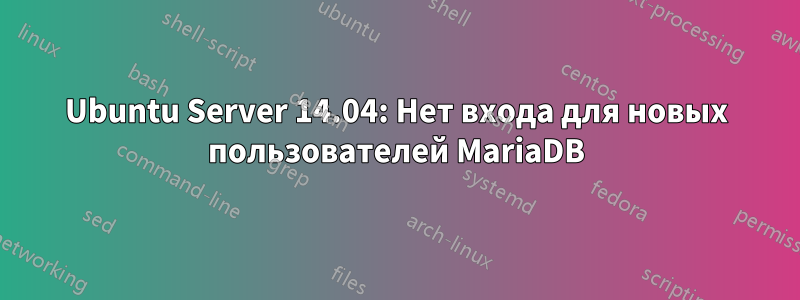 Ubuntu Server 14.04: Нет входа для новых пользователей MariaDB