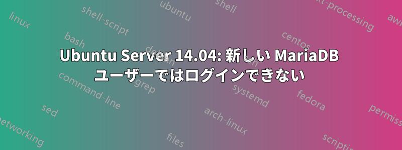 Ubuntu Server 14.04: 新しい MariaDB ユーザーではログインできない