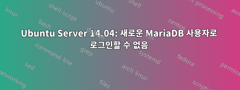 Ubuntu Server 14.04: 새로운 MariaDB 사용자로 로그인할 수 없음