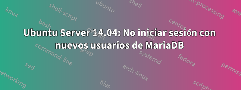 Ubuntu Server 14.04: No iniciar sesión con nuevos usuarios de MariaDB