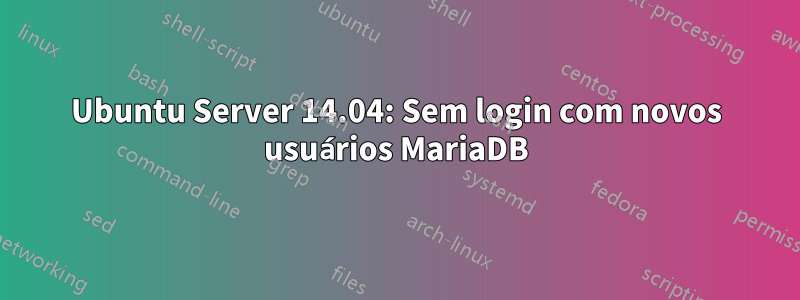 Ubuntu Server 14.04: Sem login com novos usuários MariaDB